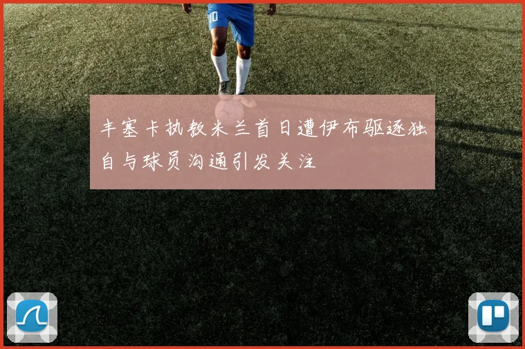 丰塞卡执教米兰首日遭伊布驱逐独自与球员沟通引发关注
