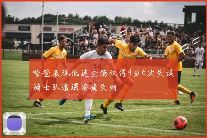 哈登表现低迷全场仅得4分6次失误骑士队遭遇惨痛失利