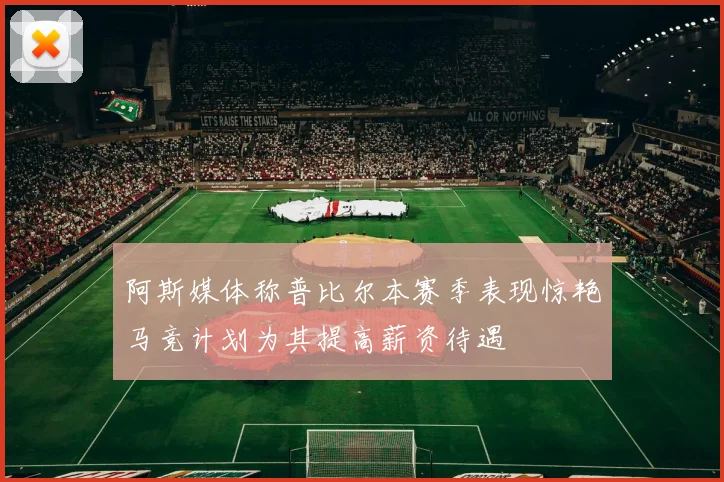 阿斯媒体称普比尔本赛季表现惊艳马竞计划为其提高薪资待遇