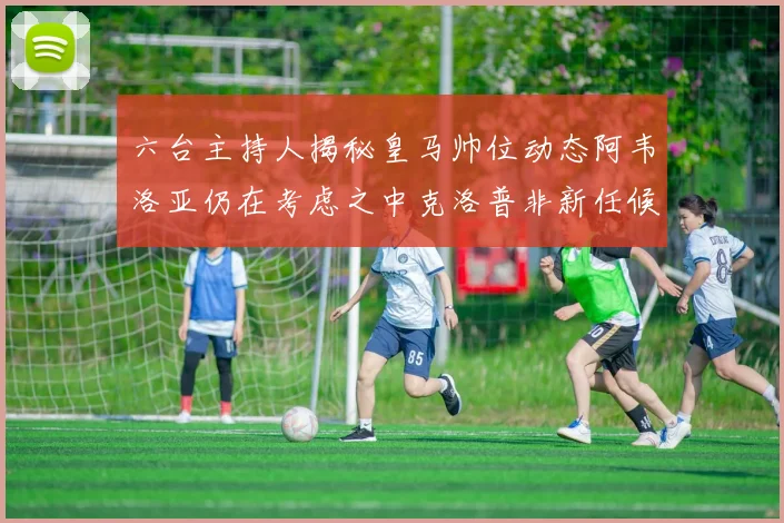 六台主持人揭秘皇马帅位动态阿韦洛亚仍在考虑之中克洛普非新任候选人