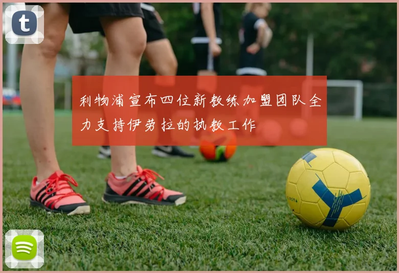利物浦宣布四位新教练加盟团队全力支持伊劳拉的执教工作