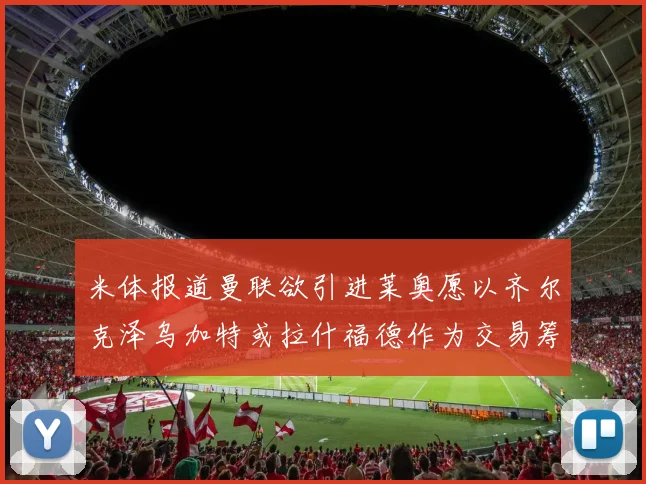 米体报道曼联欲引进莱奥愿以齐尔克泽乌加特或拉什福德作为交易筹码