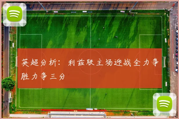 英超分析：利兹联主场迎战全力争胜力争三分