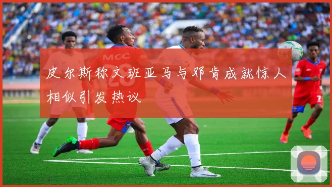 皮尔斯称文班亚马与邓肯成就惊人相似引发热议
