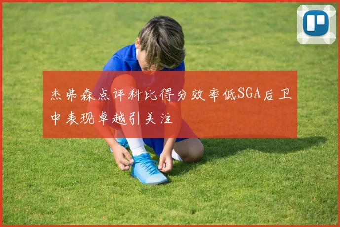 杰弗森点评科比得分效率低SGA后卫中表现卓越引关注