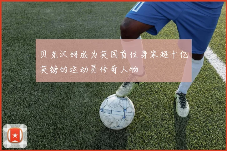 贝克汉姆成为英国首位身家超十亿英镑的运动员传奇人物