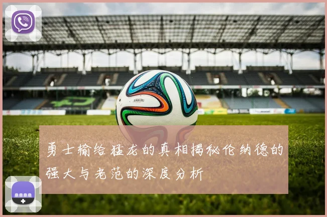 勇士输给猛龙的真相揭秘伦纳德的强大与老范的深度分析