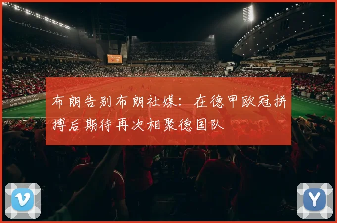 布朗告别布朗社媒：在德甲欧冠拼搏后期待再次相聚德国队