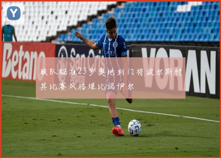狼队瞄准23岁奥地利门将波尔斯特其比赛风格堪比诺伊尔