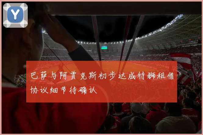 巴萨与阿贾克斯初步达成特狮租借协议细节待确认