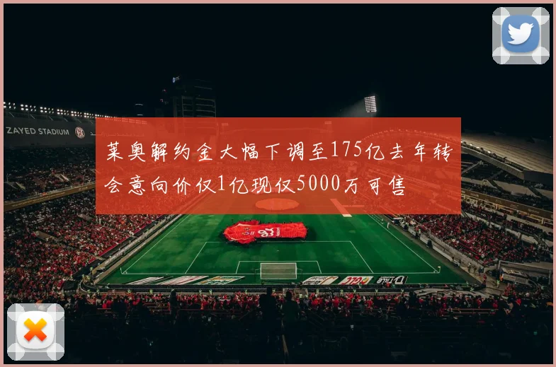 莱奥解约金大幅下调至175亿去年转会意向价仅1亿现仅5000万可售